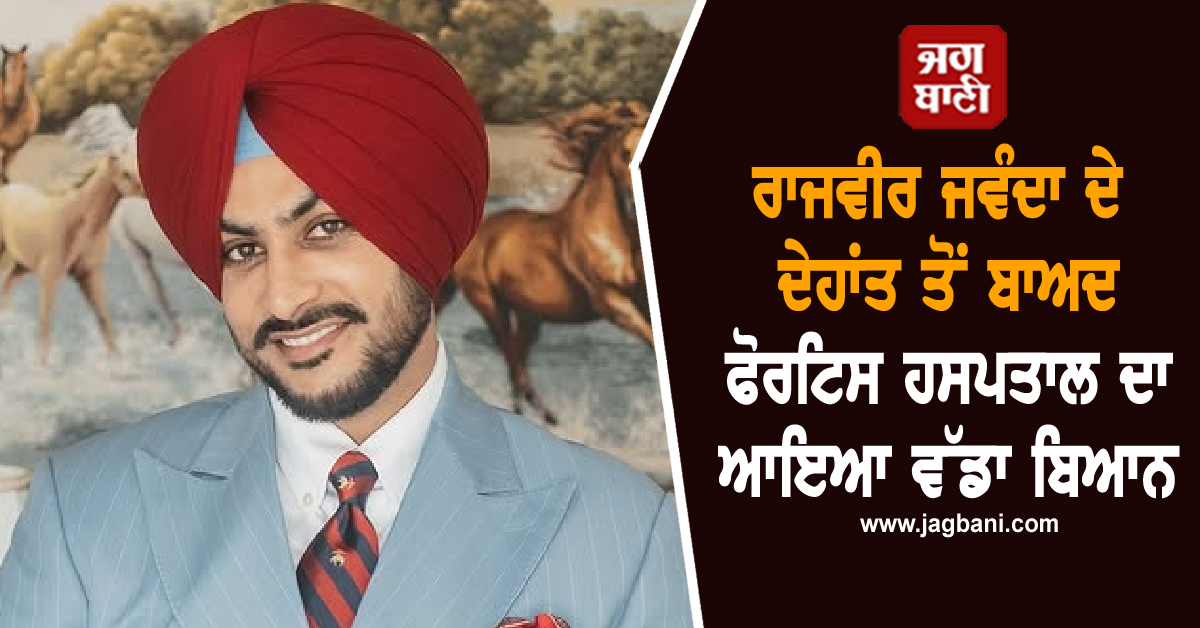 ਰਾਜਵੀਰ ਜਵੰਦਾ ਦੇ ਦੇਹਾਂਤ ਤੋਂ ਬਾਅਦ ਫੋਰਟਿਸ ਹਸਪਤਾਲ ਦਾ ਆਇਆ ਵੱਡਾ ਬਿਆਨ!