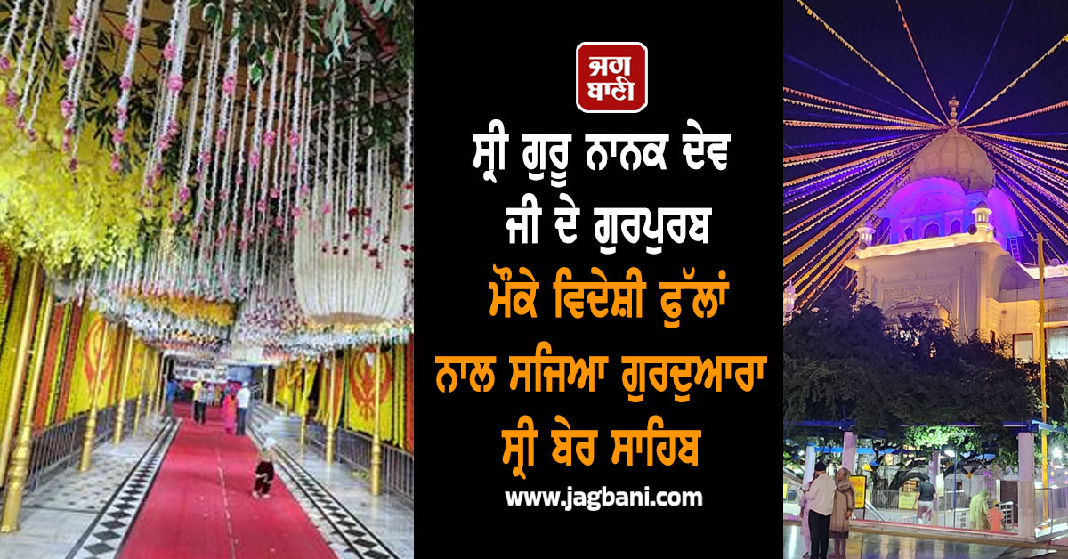 ਸ੍ਰੀ ਗੁਰੂ ਨਾਨਕ ਦੇਵ ਜੀ ਦੇ ਗੁਰਪੁਰਬ ਮੌਕੇ ਵਿਦੇਸ਼ੀ ਫੁੱਲਾਂ ਨਾਲ ਸਜਿਆ ਗੁਰਦੁਆਰਾ ਸ੍ਰੀ ਬੇਰ ਸਾਹਿਬ