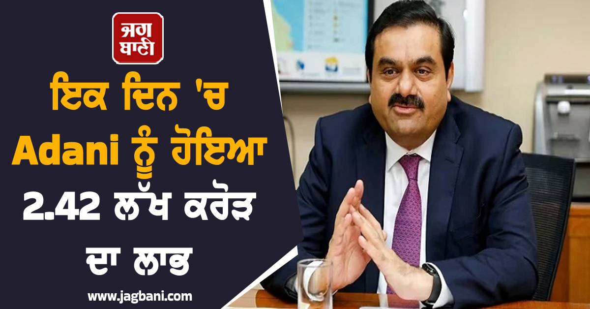 ਇਕ ਦਿਨ ''ਚ Adani ਨੂੰ ਹੋਇਆ 2.42 ਲੱਖ ਕਰੋੜ ਦਾ ਲਾਭ, ਅਮੀਰਾਂ ਦੀ ਸੂਚੀ ''ਚ ਇਕ ਸਥਾਨ ਉੱਪਰ