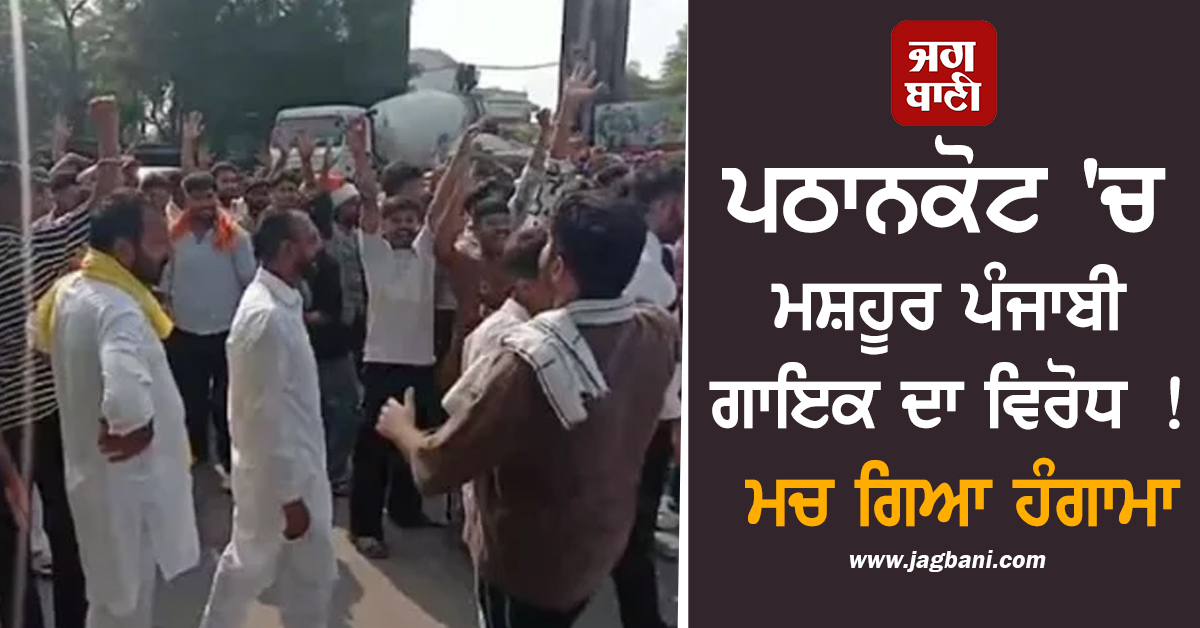 ਪਠਾਨਕੋਟ 'ਚ ਮਸ਼ਹੂਰ ਪੰਜਾਬੀ ਗਾਇਕ ਦਾ ਵਿਰੋਧ ! ਮਚ ਗਿਆ ਹੰਗਾਮਾ