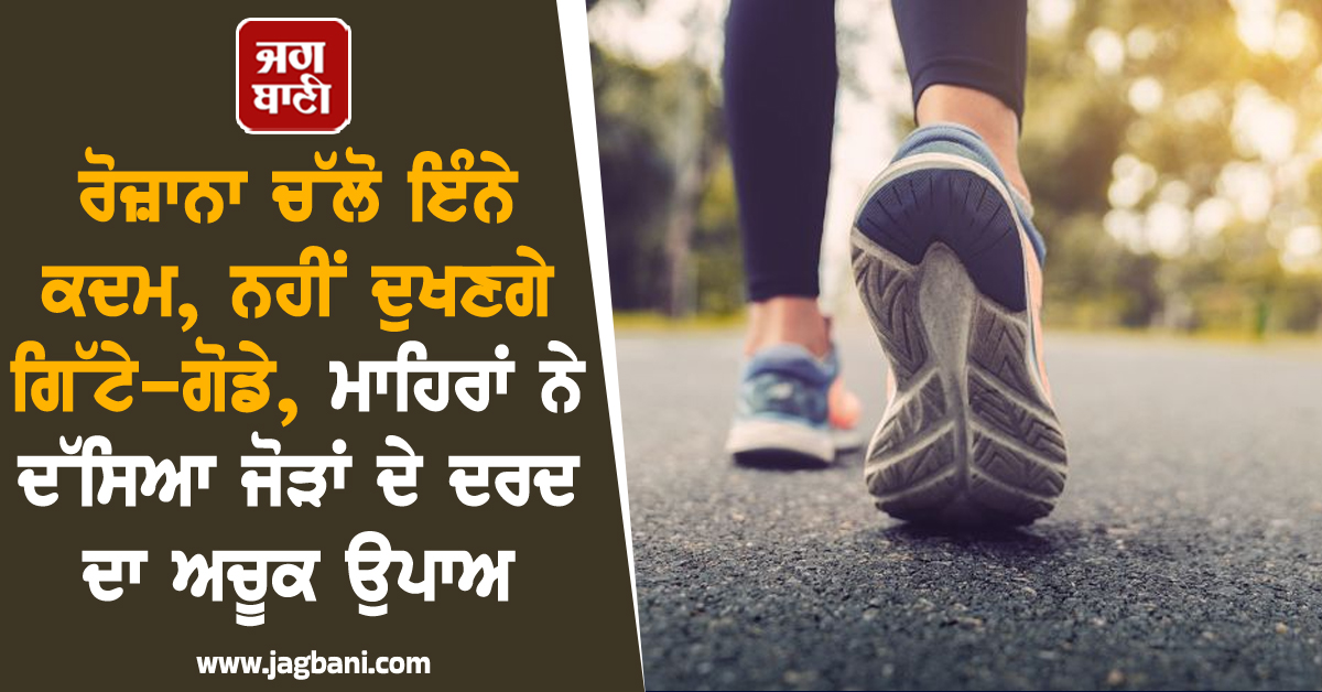 ਰੋਜ਼ਾਨਾ ਚੱਲੋ ਇੰਨੇ ਕਦਮ, ਨਹੀਂ ਦੁਖਣਗੇ ਗਿੱਟੇ-ਗੋਡੇ, ਮਾਹਿਰਾਂ ਨੇ ਦੱਸਿਆ ਜੋੜਾਂ ਦੇ ਦਰਦ ਦਾ ਅਚੂਕ ਉਪਾਅ