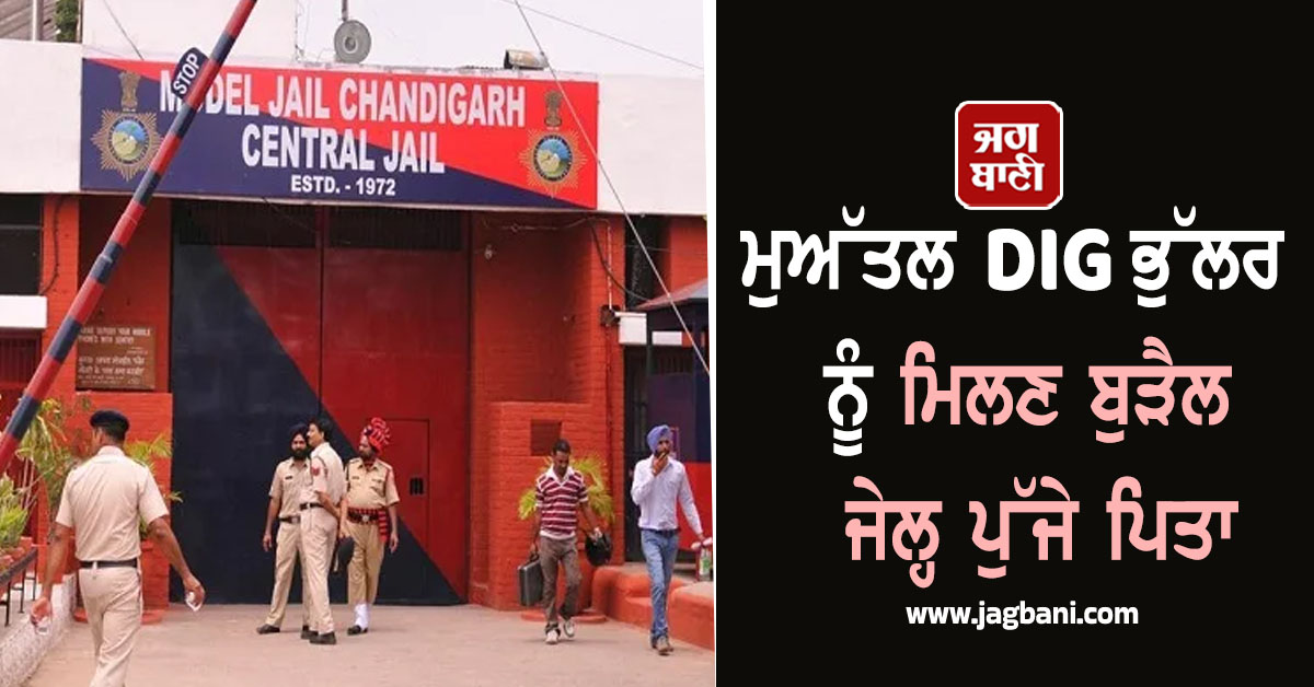 ਮੁਅੱਤਲ DIG ਭੁੱਲਰ ਨੂੰ ਮਿਲਣ ਬੁੜੈਲ ਜੇਲ੍ਹ ਪੁੱਜੇ ਪਿਤਾ, ਨਮ ਅੱਖਾਂ ਨਾਲ ਪੁੱਤ ਨਾਲ ਕੀਤੀ ਮੁਲਾਕਾਤ