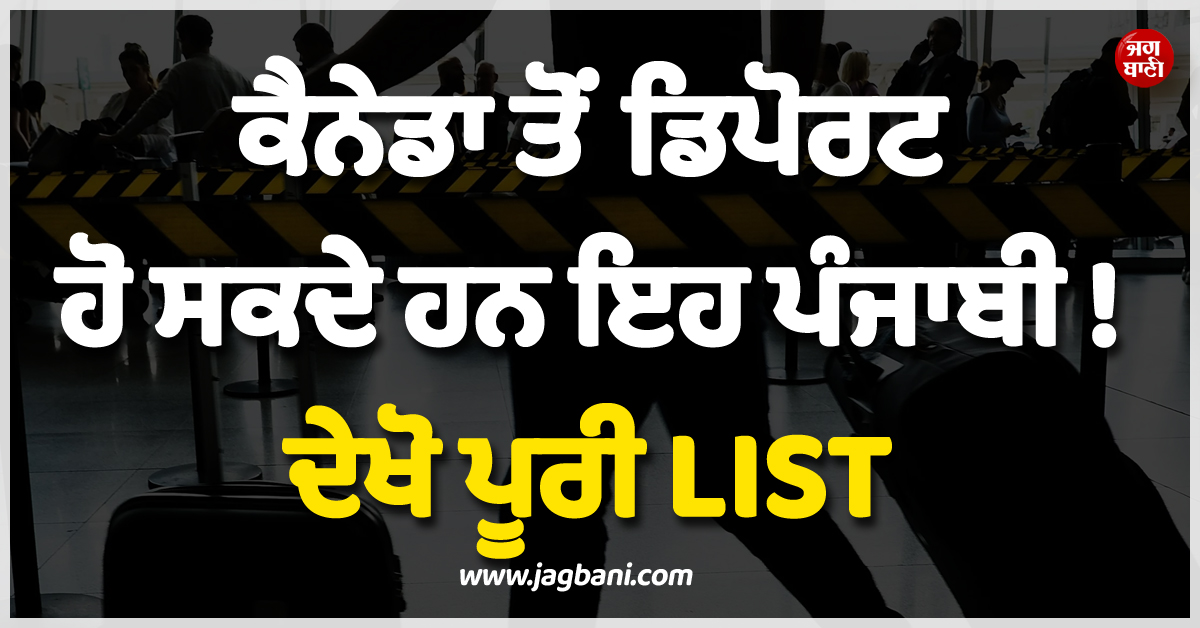 ਕੈਨੇਡਾ ਤੋਂ ਡਿਪੋਰਟ ਹੋ ਸਕਦੇ ਹਨ ਇਹ ਪੰਜਾਬੀ ! ਦੇਖੋ ਪੂਰੀ LIST