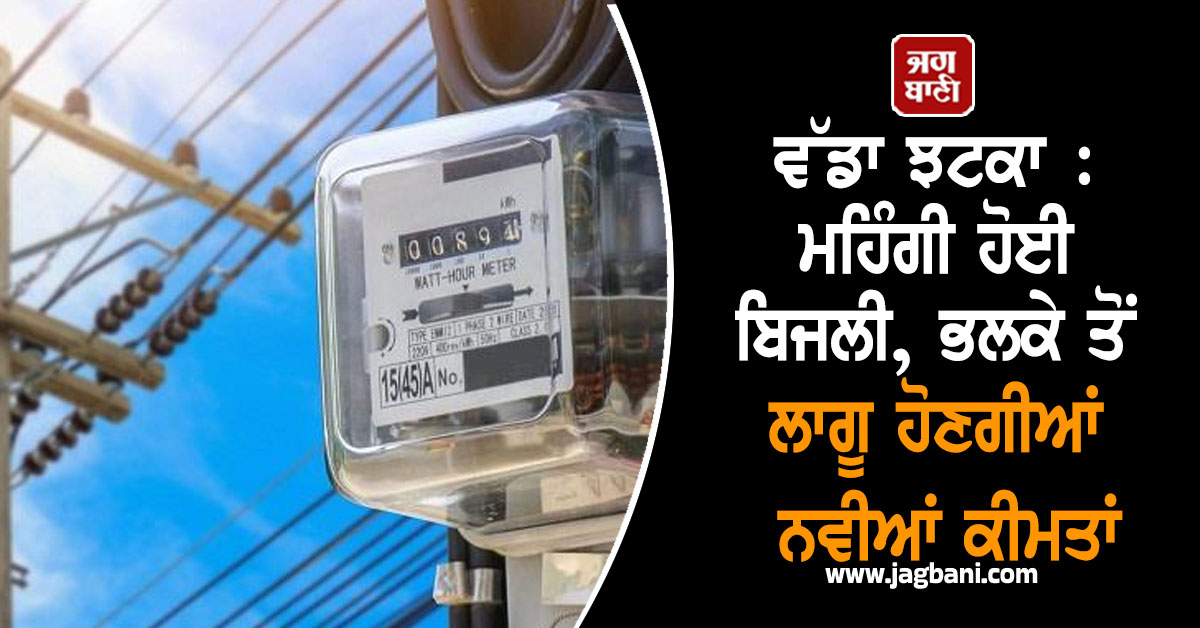 ਵੱਡਾ ਝਟਕਾ : ਮਹਿੰਗੀ ਹੋਈ ਬਿਜਲੀ, ਭਲਕੇ ਤੋਂ ਲਾਗੂ ਹੋਣਗੀਆਂ ਨਵੀਆਂ ਕੀਮਤਾਂ