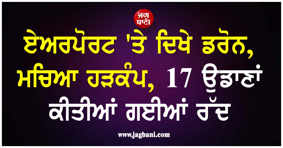 ਏਅਰਪੋਰਟ ''ਤੇ ਦਿਖੇ ਡਰੋਨ, ਮਚਿਆ ਹੜਕੰਪ, 17 ਉਡਾਣਾਂ ਕੀਤੀਆਂ ਗਈਆਂ ਰੱਦ