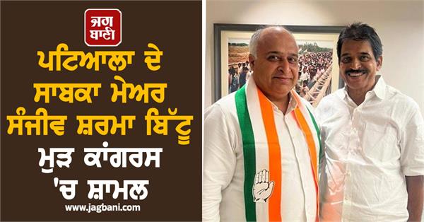 former patiala mayor sanjeev sharma bittu rejoins congress