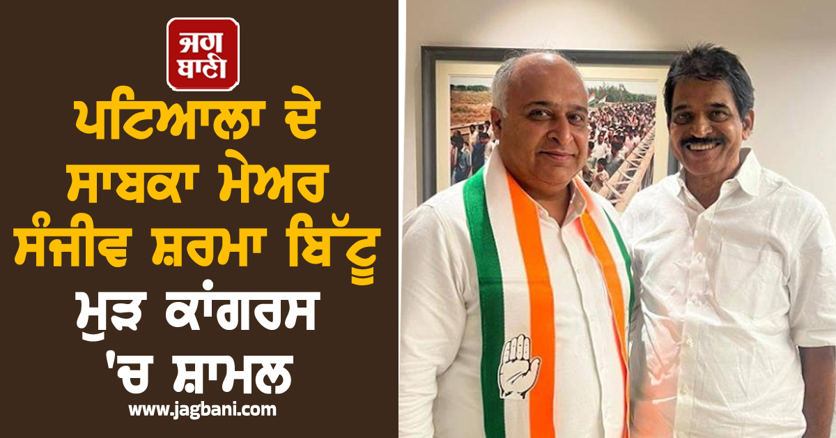 ਪਟਿਆਲਾ ਦੇ ਸਾਬਕਾ ਮੇਅਰ ਸੰਜੀਵ ਸ਼ਰਮਾ ਬਿੱਟੂ ਮੁੜ ਕਾਂਗਰਸ 'ਚ ਸ਼ਾਮਲ