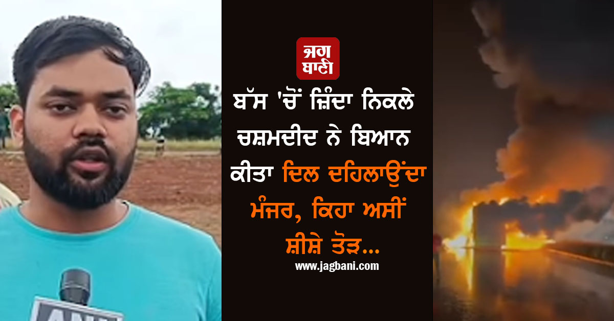 ਬੱਸ ''ਚੋਂ ਜ਼ਿੰਦਾ ਨਿਕਲੇ ਚਸ਼ਮਦੀਦ ਨੇ ਬਿਆਨ ਕੀਤਾ ਦਿਲ ਦਹਿਲਾਉਂਦਾ ਮੰਜਰ, ਕਿਹਾ ਅਸੀਂ ਸ਼ੀਸ਼ੇ ਤੋੜ...