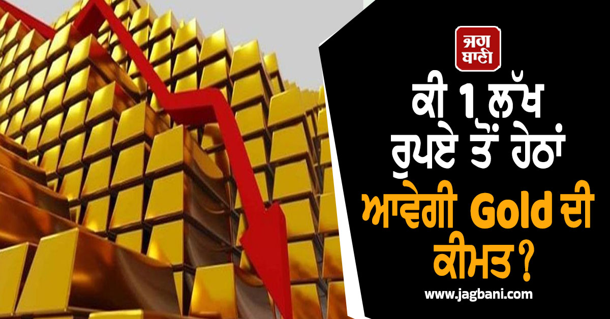 ਕੀ 1 ਲੱਖ ਤੋਂ ਹੇਠਾਂ ਆਵੇਗੀ Gold ਦੀ ਕੀਮਤ? ਮਾਹਿਰਾਂ ਨੇ ਨਿਵੇਸ਼ਕਾਂ ਨੂੰ ਦਿੱਤੀ ਇਹ ਚੇਤਾਵਨੀ