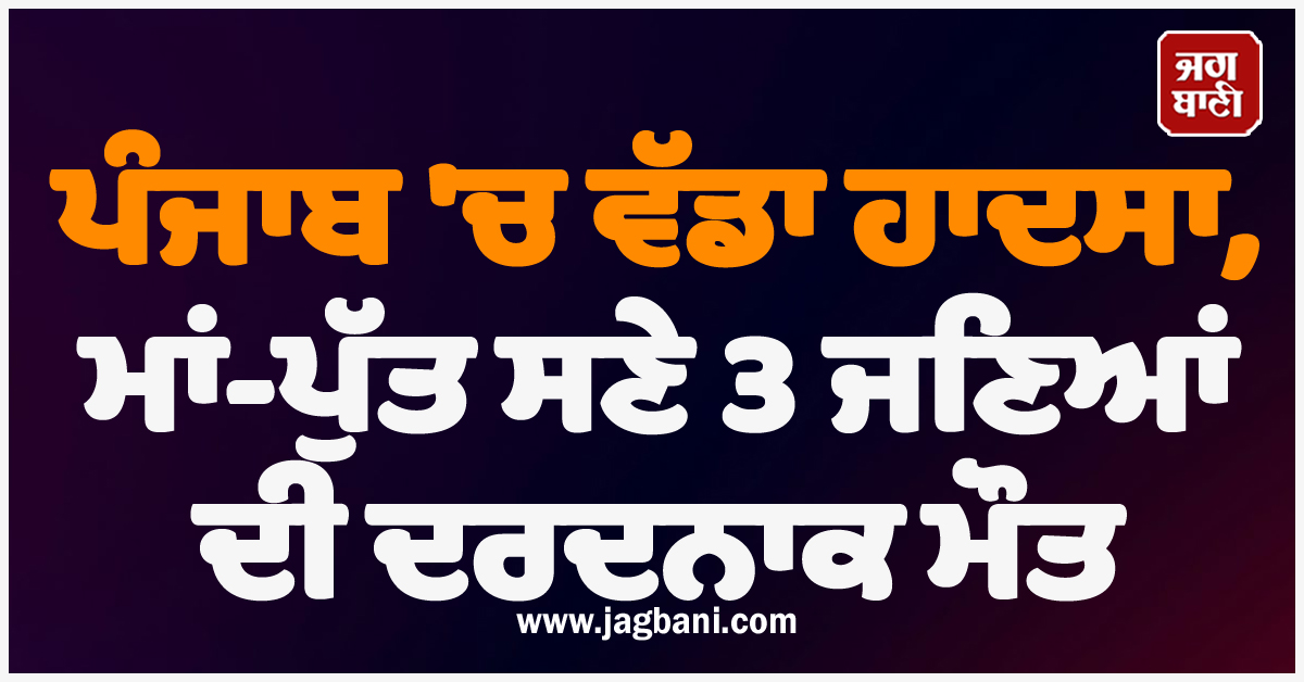 ਪੰਜਾਬ ''ਚ ਵੱਡਾ ਹਾਦਸਾ, ਮਾਂ-ਪੁੱਤ ਸਣੇ 3 ਜਣਿਆਂ ਦੀ ਦਰਦਨਾਕ ਮੌਤ