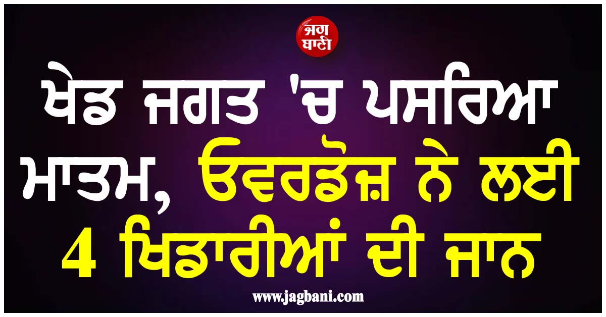 ਖੇਡ ਜਗਤ 'ਚ ਪਸਰਿਆ ਮਾਤਮ, ਓਵਰਡੋਜ਼ ਨੇ ਲਈ 4 ਖਿਡਾਰੀਆਂ ਦੀ ਜਾਨ
