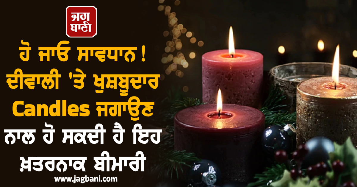 ਹੋ ਜਾਓ ਸਾਵਧਾਨ! ਦੀਵਾਲੀ ''ਤੇ ਖੁਸ਼ਬੂਦਾਰ Candles ਜਗਾਉਣ ਨਾਲ ਹੋ ਸਕਦੀ ਹੈ ਇਹ ਖ਼ਤਰਨਾਕ ਬੀਮਾਰੀ