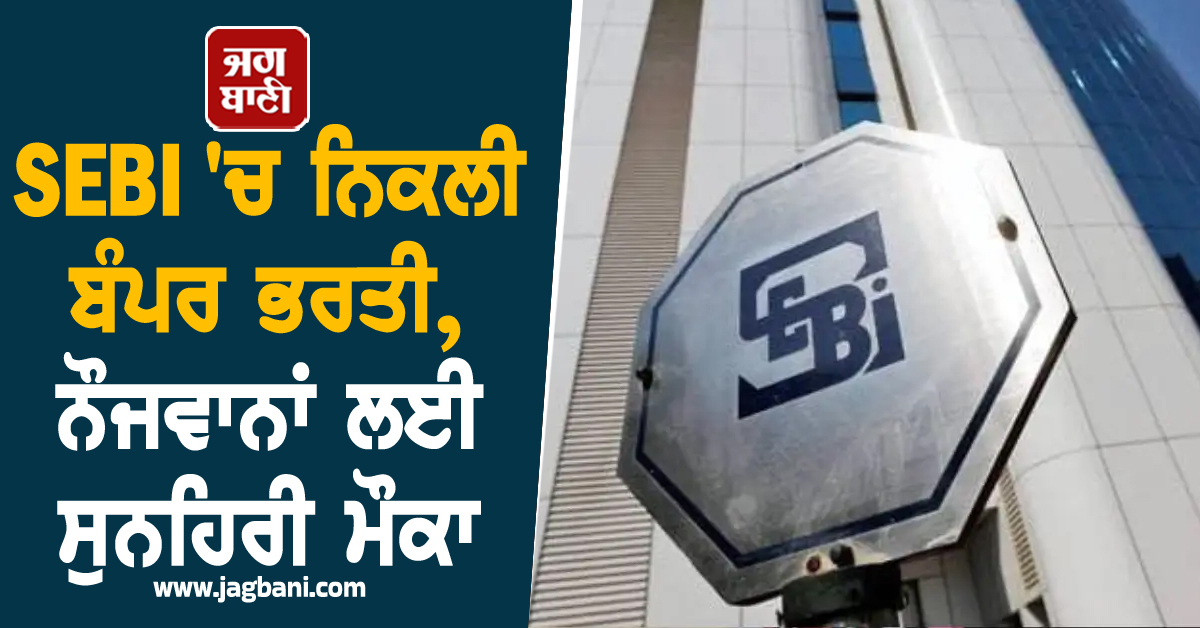 SEBI ''ਚ ਨਿਕਲੀ ਬੰਪਰ ਭਰਤੀ, ਨੌਜਵਾਨਾਂ ਲਈ ਸੁਨਹਿਰੀ ਮੌਕਾ