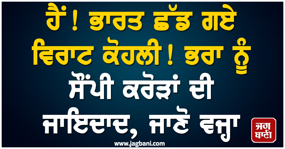 ਭਾਰਤ ਛੱਡ ਵਿਦੇਸ਼ ਰਵਾਨਾ ਹੋਏ ਵਿਰਾਟ ਕੋਹਲੀ, ਭਰਾ ਨੂੰ ਸੌਂਪ ਗਏ ਕਰੋੜਾਂ ਦੀ ਜਾਇਦਾਦ, ਜਾਣੋ ਵਜ੍ਹਾ