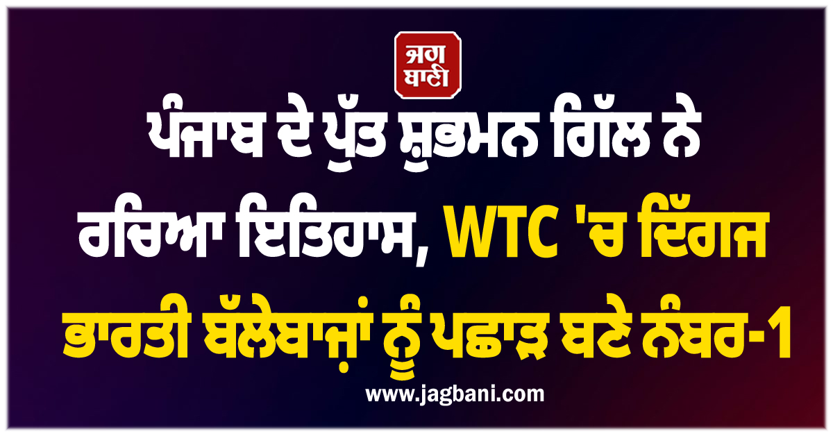 ਪੰਜਾਬ ਦੇ ਪੁੱਤ ਸ਼ੁਭਮਨ ਗਿੱਲ ਨੇ ਰਚਿਆ ਇਤਿਹਾਸ, WTC 'ਚ ਦਿੱਗਜ ਭਾਰਤੀ ਬੱਲੇਬਾਜ਼ਾਂ ਨੂੰ ਪਛਾੜ ਬਣੇ ਨੰਬਰ-1