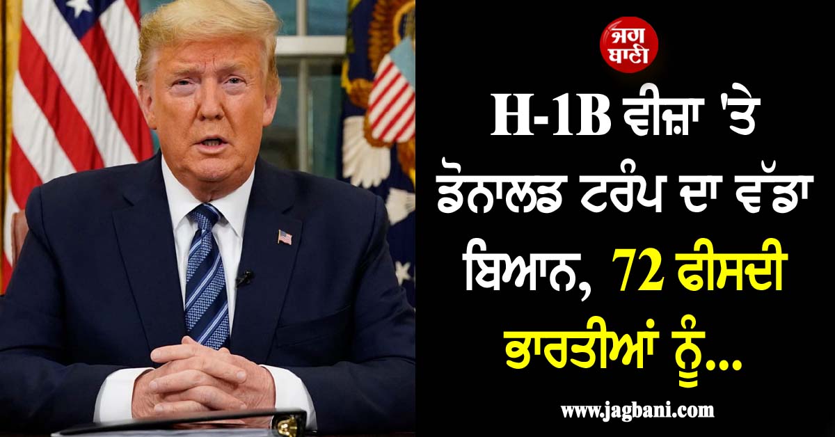 H-1B ਵੀਜ਼ਾ 'ਤੇ ਡੋਨਾਲਡ ਟਰੰਪ ਦਾ ਵੱਡਾ ਬਿਆਨ, 72 ਫੀਸਦੀ ਭਾਰਤੀਆਂ ਨੂੰ...