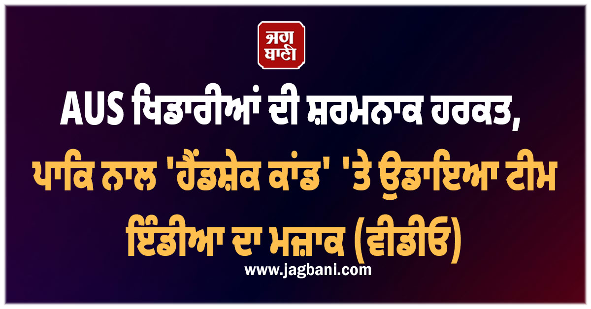 AUS ਖਿਡਾਰੀਆਂ ਦੀ ਸ਼ਰਮਨਾਕ ਹਰਕਤ, ਪਾਕਿ ਨਾਲ ''ਹੈਂਡਸ਼ੇਕ ਕਾਂਡ'' ''ਤੇ ਉਡਾਇਆ ਟੀਮ ਇੰਡੀਆ ਦਾ ਮਜ਼ਾਕ (ਵੀਡੀਓ)