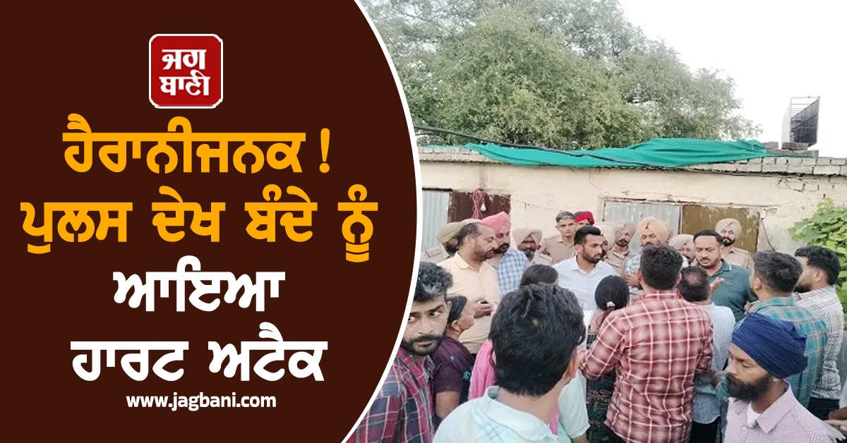 PUNJAB : ਹੈਰਾਨੀਜਨਕ! ਪੁਲਸ ਦੇਖ ਬੰਦੇ ਨੂੰ ਆਇਆ ਹਾਰਟ ਅਟੈਕ, ਮੌਕੇ 'ਤੇ ਹੀ ਹੋ ਗਈ ਮੌਤ
