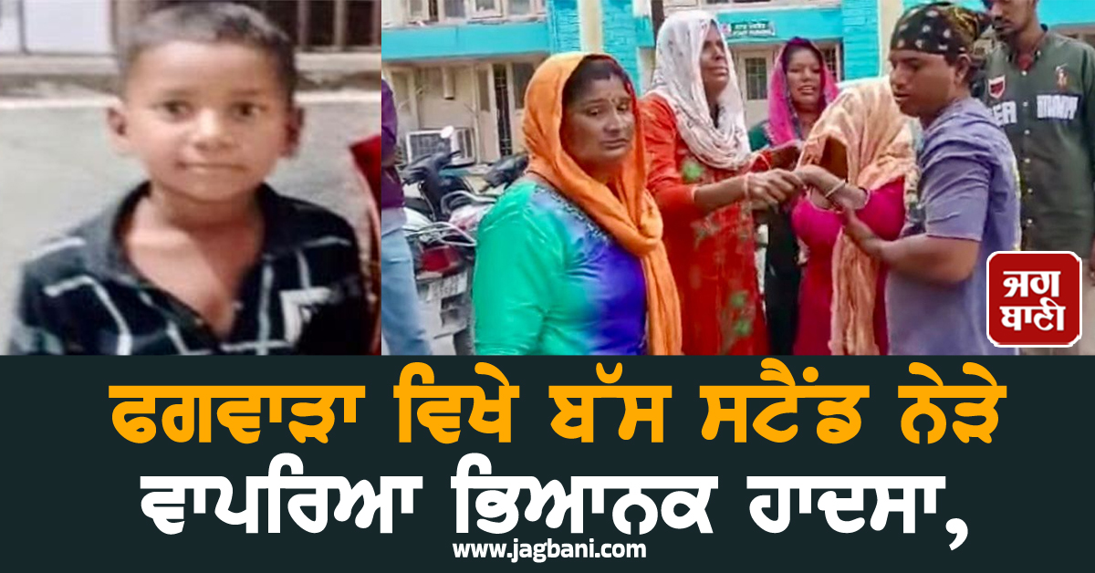 ਫਗਵਾੜਾ ਵਿਖੇ ਬੱਸ ਸਟੈਂਡ ਨੇੜੇ ਵਾਪਰਿਆ ਭਿਆਨਕ ਹਾਦਸਾ, ਮਾਪਿਆਂ ਦੀਆਂ ਅੱਖਾਂ ਸਾਹਮਣੇ ਜਵਾਕ ਦੀ ਦਰਦਨਾਕ ਮੌਤ