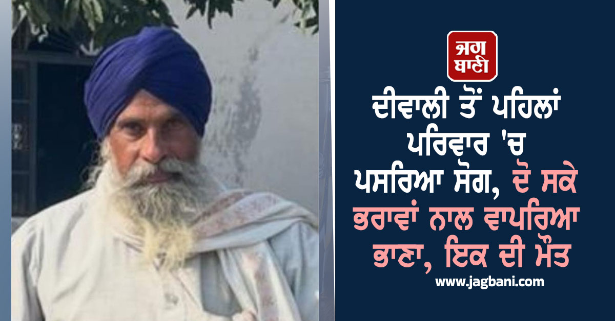 ਦੀਵਾਲੀ ਤੋਂ ਪਹਿਲਾਂ ਪਰਿਵਾਰ 'ਚ ਪਸਰਿਆ ਸੋਗ, ਦੋ ਸਕੇ ਭਰਾਵਾਂ ਨਾਲ ਵਾਪਰਿਆ ਭਾਣਾ, ਇਕ ਦੀ ਮੌਤ