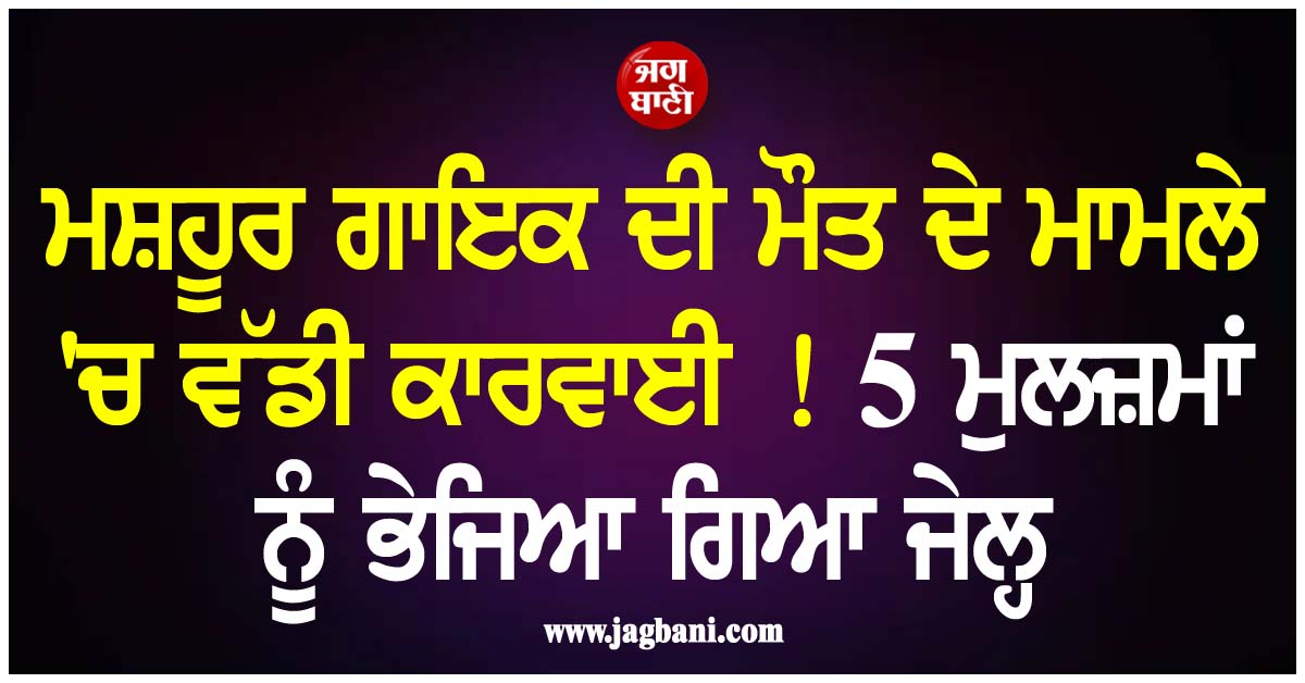 ਮਸ਼ਹੂਰ ਗਾਇਕ ਦੀ ਮੌਤ ਦੇ ਮਾਮਲੇ ''ਚ ਵੱਡੀ ਕਾਰਵਾਈ ! 5 ਮੁਲਜ਼ਮਾਂ ਨੂੰ ਭੇਜਿਆ ਗਿਆ ਜੇਲ੍ਹ