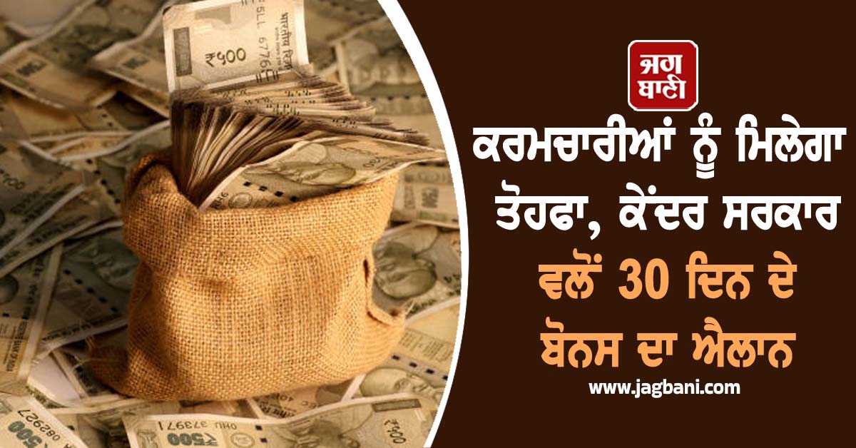 ਕਰਮਚਾਰੀਆਂ ਨੂੰ ਮਿਲੇਗਾ ਤੋਹਫਾ, ਕੇਂਦਰ ਸਰਕਾਰ ਵਲੋਂ 30 ਦਿਨ ਦੇ ਬੋਨਸ ਦਾ ਐਲਾਨ
