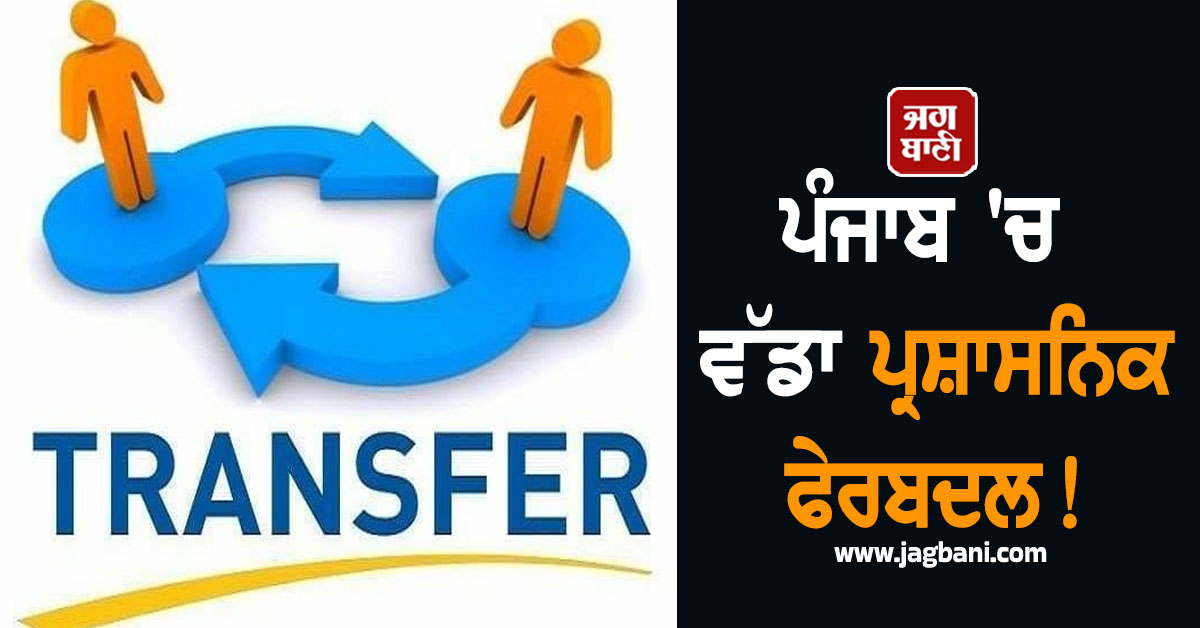 ਪੰਜਾਬ 'ਚ ਵੱਡਾ ਪ੍ਰਸ਼ਾਸਨਿਕ ਫੇਰਬਦਲ! 31 ਮੁਲਾਜ਼ਮਾਂ ਦੇ ਕੀਤੇ ਗਏ ਤਬਾਦਲੇ, List 'ਚ ਵੇਖੋ ਵੇਰਵੇ