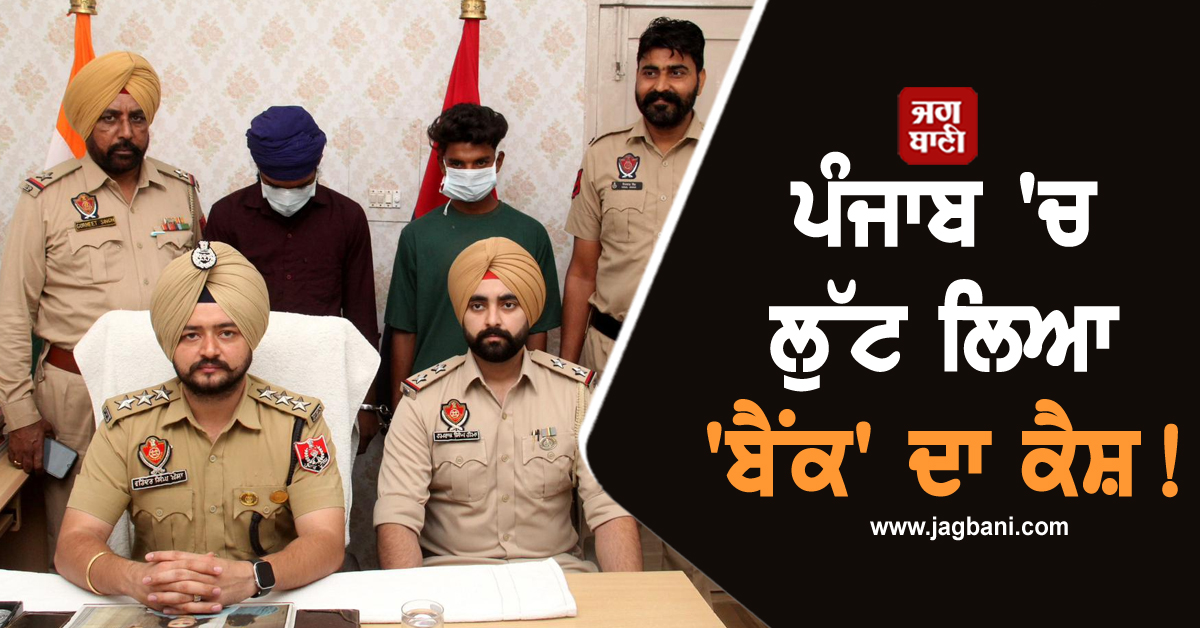 ਪੰਜਾਬ ''ਚ ਲੁੱਟ ਲਿਆ ''ਬੈਂਕ'' ਦਾ ਕੈਸ਼! ਪੁਲਸ ਨੇ ਵੀ ਕਰ''ਤਾ ਹੈਰਾਨੀਜਨਕ ਖ਼ੁਲਾਸਾ