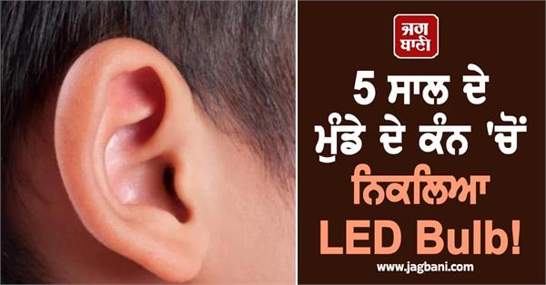 led bulb comes out of 5 year old boy s ear