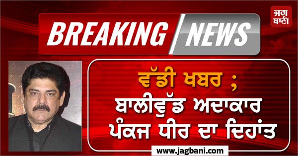 big news  bollywood actor pankaj dheer passes away