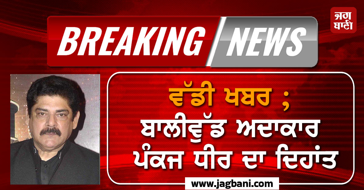 ਵੱਡੀ ਖਬਰ ; ਬਾਲੀਵੁੱਡ ਅਦਾਕਾਰ ਪੰਕਜ ਧੀਰ ਦਾ ਦਿਹਾਂਤ