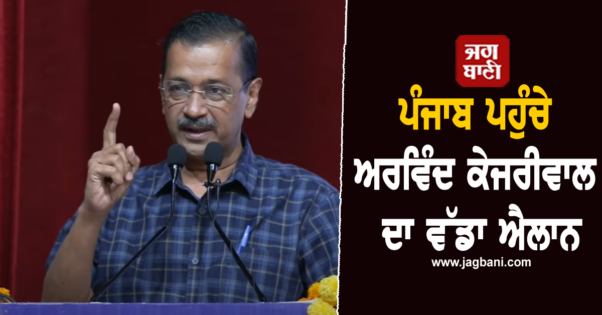 ਪੰਜਾਬ ਪਹੁੰਚੇ ਅਰਵਿੰਦ ਕੇਜਰੀਵਾਲ ਦਾ ਵੱਡਾ ਐਲਾਨ, ਹੋਣ ਜਾ ਰਿਹੈ ਵੱਡਾ ਬਦਲਾਅ