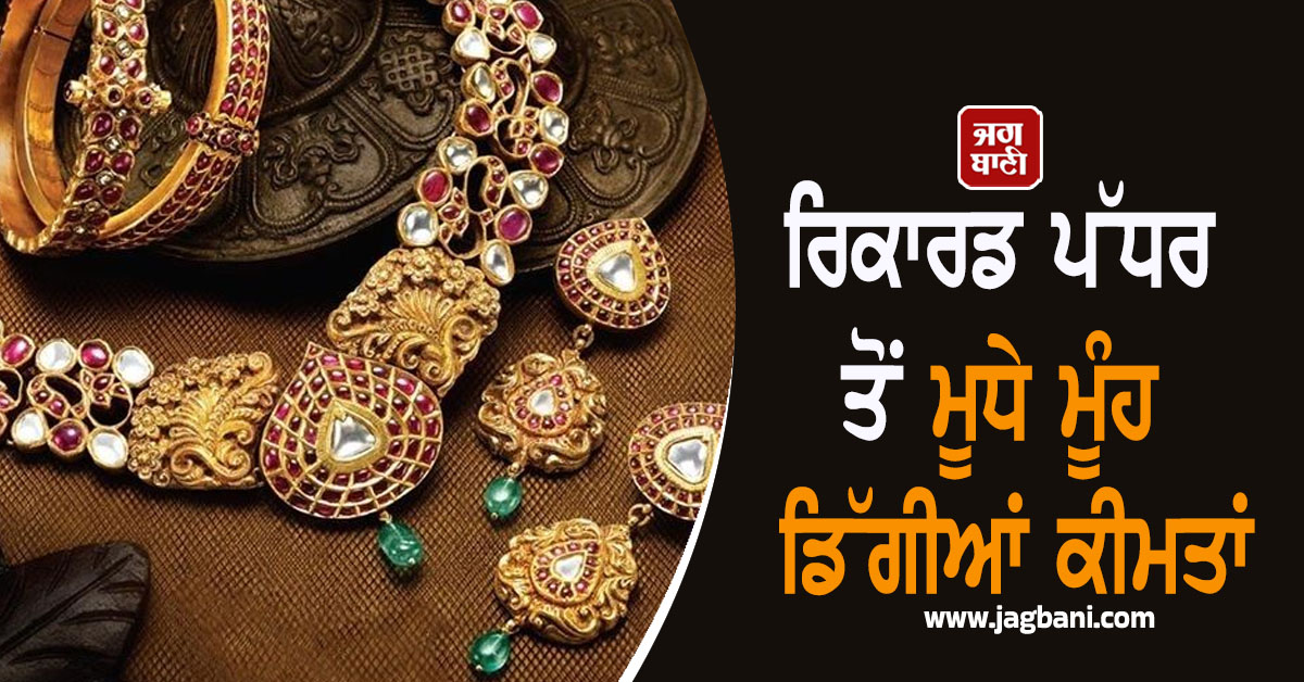 ਰਿਕਾਰਡ ਪੱਧਰ ਤੋਂ ਮੂਧੇ ਮੂੰਹ ਡਿੱਗੀਆਂ ਕੀਮਤਾਂ, ਖ਼ਰੀਦਦਾਰੀ ਕਰਨ ਤੋਂ ਪਹਿਲਾਂ ਜਾਣੋ ਸੋਨੇ-ਚਾਂਦੀ ਦੇ ਭਾਅ