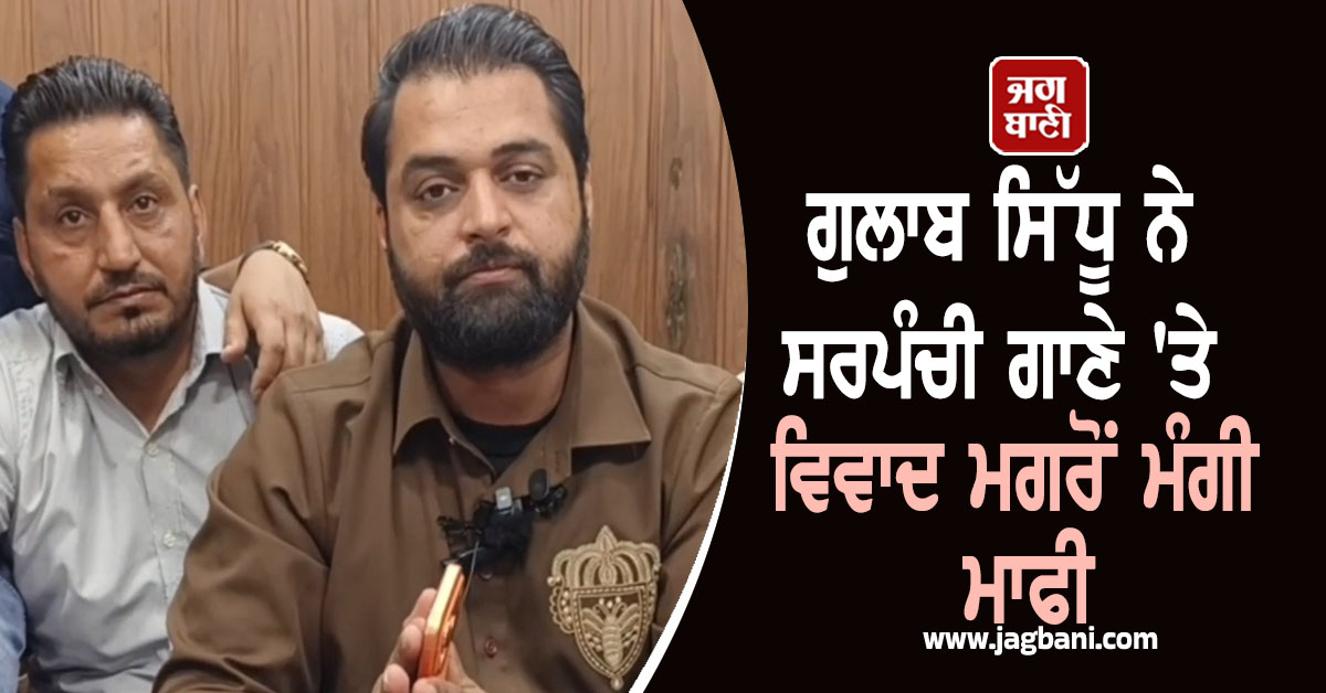 ਗੁਲਾਬ ਸਿੱਧੂ ਨੇ ਸਰਪੰਚੀ ਗਾਣੇ 'ਤੇ ਵਿਵਾਦ ਮਗਰੋਂ ਮੰਗੀ ਮਾਫੀ; ਸਟੇਜ 'ਤੇ ਨਹੀਂ ਗਾਉਣਗੇ ਇਤਰਾਜ਼ਯੋਗ ਲਾਈਨਾਂ