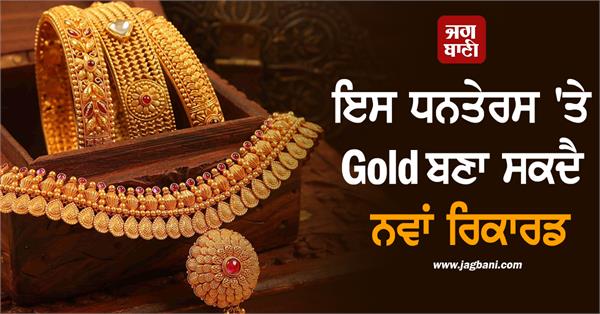 gold can set a new record this dhanteras  prices can reach   