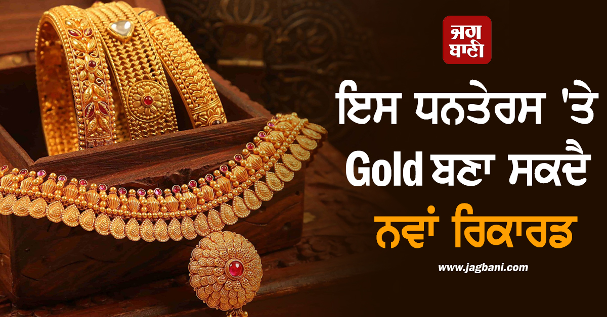ਇਸ ਧਨਤੇਰਸ ''ਤੇ ਸੋਨਾ ਬਣਾ ਸਕਦਾ ਹੈ ਨਵਾਂ ਰਿਕਾਰਡ, ਬਸ ਕੁਝ ਦਿਨਾਂ ਕੀਮਤਾਂ ਪਹੁੰਚ ਸਕਦੀਆਂ ਹਨ...