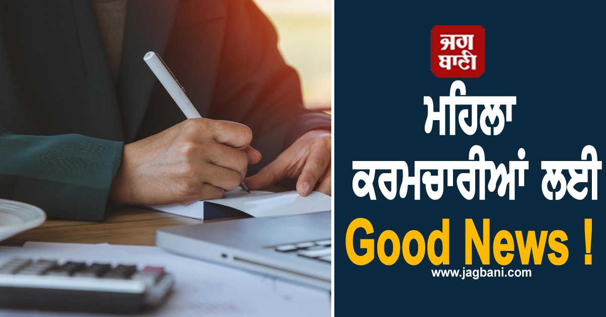 ਮਹਿਲਾ ਕਰਮਚਾਰੀਆਂ ਲਈ Good News ! ਹੁਣ ਮਿਲਣਗੀਆਂ ਮਰਦਾਂ ਨਾਲੋਂ ਢਾਈ ਗੁਣਾ ਵੱਧ ਛੁੱਟੀਆਂ