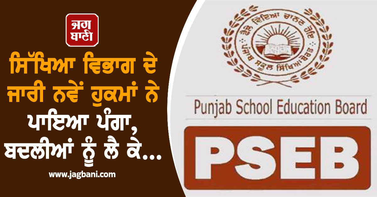 ਸਿੱਖਿਆ ਵਿਭਾਗ ਦੇ ਜਾਰੀ ਨਵੇਂ ਹੁਕਮਾਂ ਨੇ ਪਾਇਆ ਪੰਗਾ, ਬਦਲੀਆਂ ਨੂੰ ਲੈ ਕੇ...