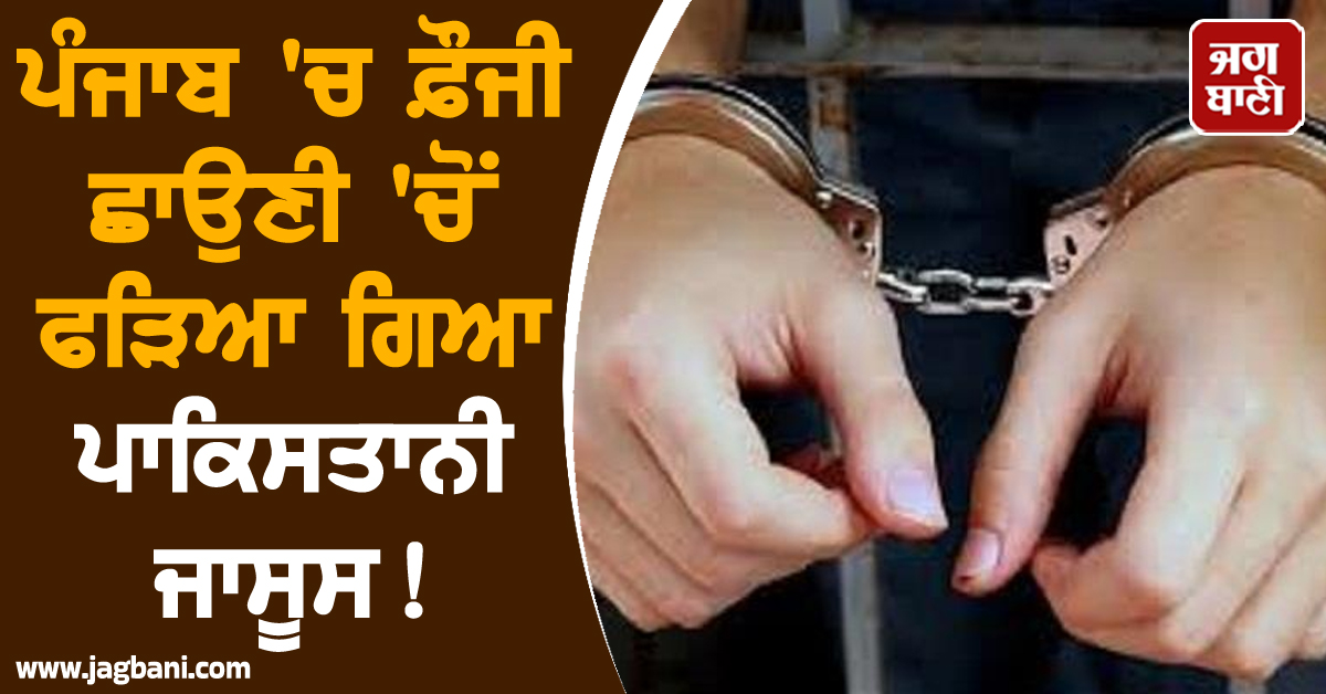 ਪੰਜਾਬ 'ਚ ਫ਼ੌਜੀ ਛਾਉਣੀ 'ਚੋਂ ਫੜਿਆ ਗਿਆ ਪਾਕਿਸਤਾਨੀ ਜਾਸੂਸ! ਫੋਨ ਤੋਂ ਹੋਇਆ ਵੱਡਾ ਖ਼ੁਲਾਸਾ