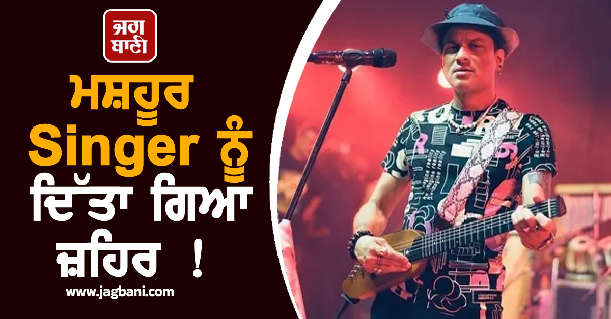 ਮਸ਼ਹੂਰ Singer ਨੂੰ ਦਿੱਤਾ ਗਿਆ ਜ਼ਹਿਰ ! ਸਨਸਨੀਖੇਜ਼ ਦਾਅਵੇ ਨੇ ਖੋਲ੍ਹੀਆਂ ਨਵੀਆਂ ਪਰਤਾਂ