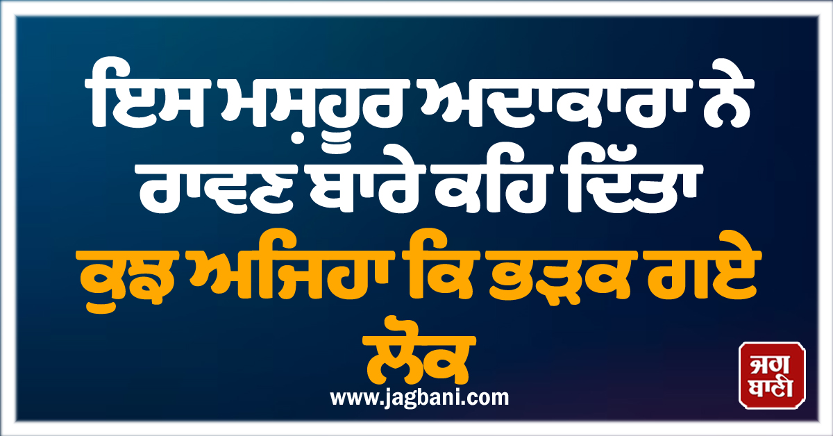 ਇਸ ਮਸ਼ਹੂਰ ਅਦਾਕਾਰਾ ਨੇ ਰਾਵਣ ਬਾਰੇ ਕਹਿ ਦਿੱਤਾ ਕੁਝ ਅਜਿਹਾ ਕਿ ਭੜਕ ਗਏ ਲੋਕ