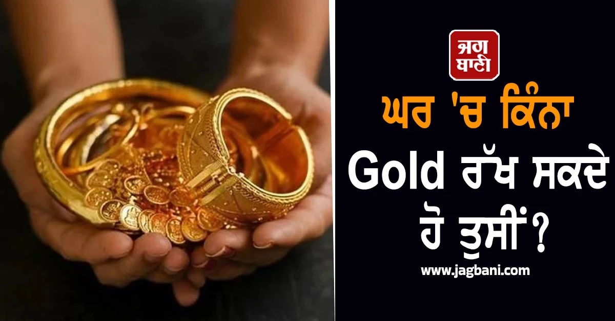 ਘਰ ''ਚ ਕਿੰਨਾ Gold ਰੱਖ ਸਕਦੇ ਹੋ ਤੁਸੀਂ? ਧਨਤੇਰਸ ''ਤੇ ਖਰੀਦਦਾਰੀ ਤੋਂ ਪਹਿਲਾਂ ਜਾਣ ਲਓ ਨਿਯਮ