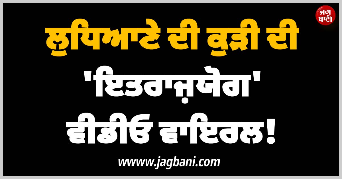 ਲੁਧਿਆਣੇ ਦੀ ਕੁੜੀ ਦੀ ''ਇਤਰਾਜ਼ਯੋਗ'' ਵੀਡੀਓ ਵਾਇਰਲ! ਹੋਟਲ ਦੇ ਬਾਹਰ ਹੀ...