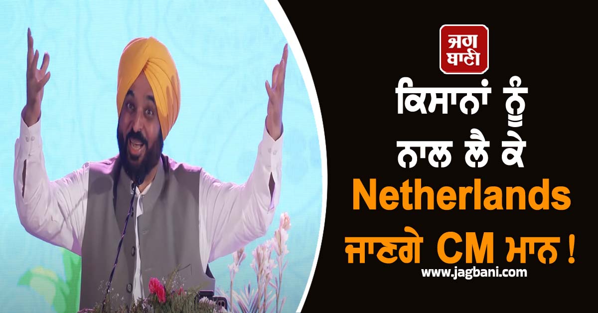 ਕਿਸਾਨਾਂ ਨੂੰ ਨਾਲ ਲੈ ਕੇ Netherlands ਜਾਣਗੇ CM ਮਾਨ!
