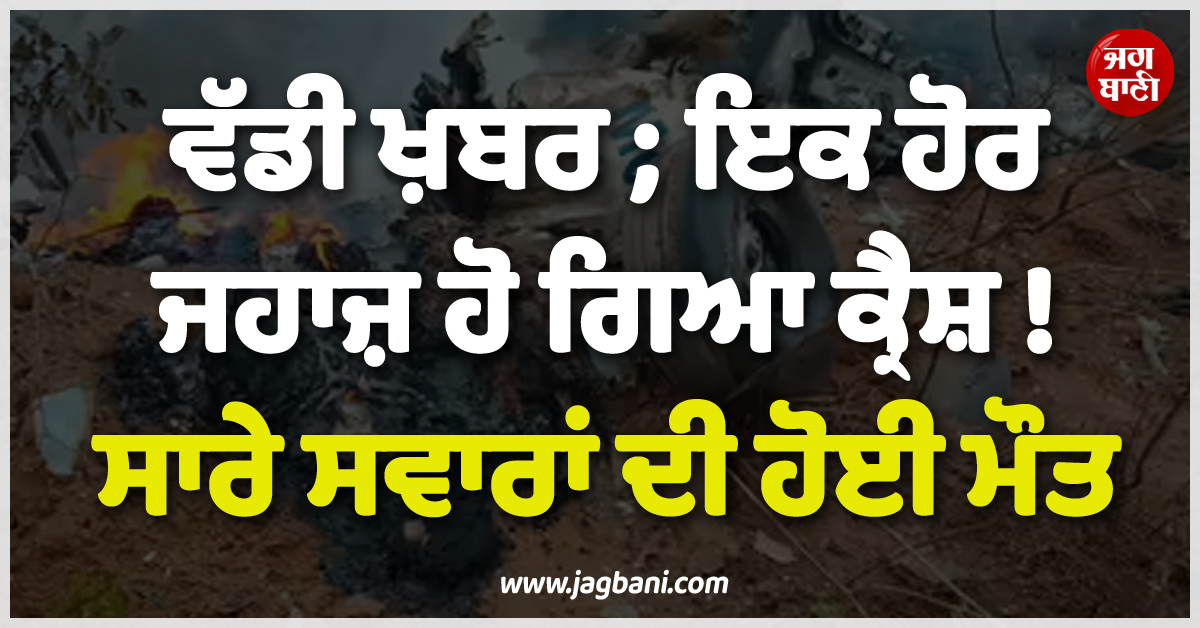 ਵੱਡੀ ਖ਼ਬਰ ; ਇਕ ਹੋਰ ਜਹਾਜ਼ ਹੋ ਗਿਆ ਕ੍ਰੈਸ਼ ! ਸਾਰੇ ਸਵਾਰਾਂ ਦੀ ਹੋਈ ਮੌਤ