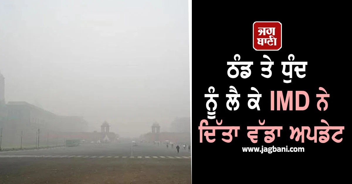 ਠੰਡ ਤੇ ਧੁੰਦ ਨੂੰ ਲੈ ਕੇ IMD ਨੇ ਦਿੱਤਾ ਵੱਡਾ ਅਪਡੇਟ, ਇਸ ਤਰੀਕ ਤੱਕ...