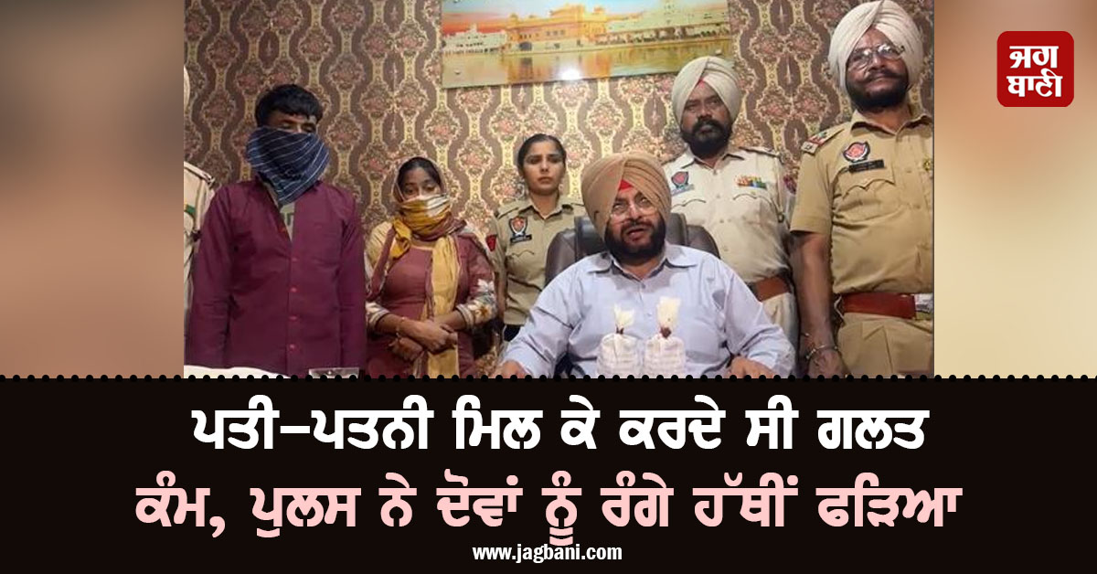 ਪਤੀ-ਪਤਨੀ ਮਿਲ ਕੇ ਕਰਦੇ ਸੀ ਗਲਤ ਕੰਮ, ਪੁਲਸ ਨੇ ਦੋਵਾਂ ਨੂੰ ਰੰਗੇ ਹੱਥੀਂ ਫੜਿਆ
