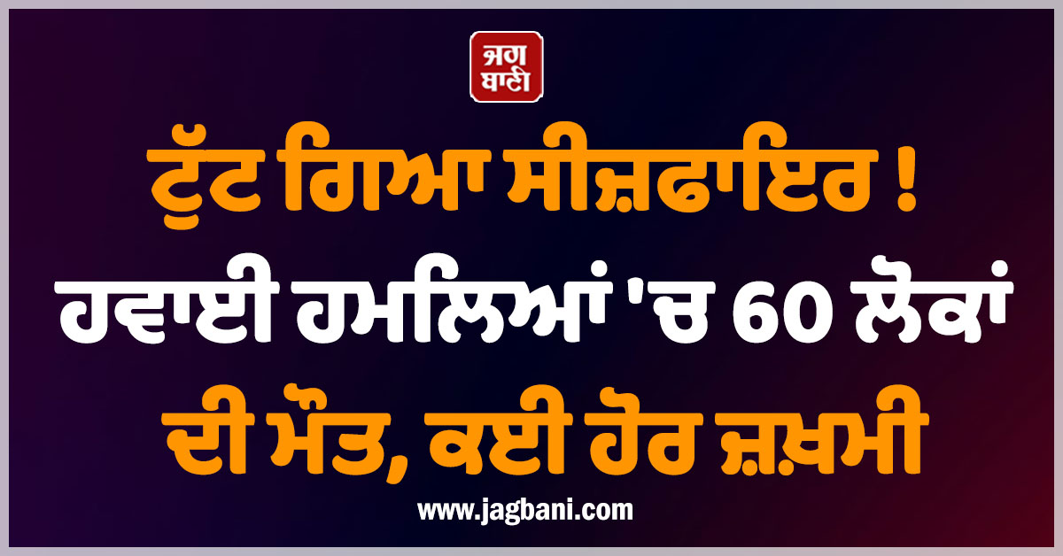 ਟੁੱਟ ਗਿਆ ਸੀਜ਼ਫਾਇਰ ! ਹਵਾਈ ਹਮਲਿਆਂ 'ਚ 60 ਲੋਕਾਂ ਦੀ ਮੌਤ, ਕਈ ਹੋਰ ਜ਼ਖ਼ਮੀ