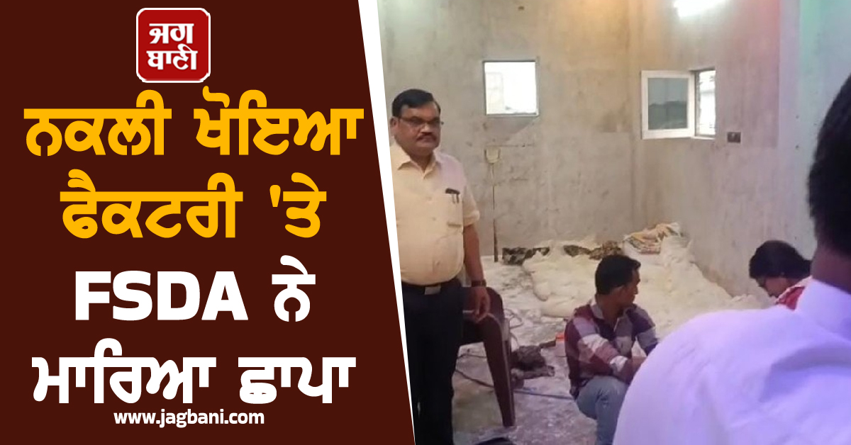 ਨਕਲੀ ਖੋਇਆ ਫੈਕਟਰੀ ''ਤੇ FSDA ਨੇ ਮਾਰਿਆ ਛਾਪਾ, 802 ਕਿਲੋ ਮਿਲਾਵਟੀ ਸਮੱਗਰੀ ਜ਼ਬਤ