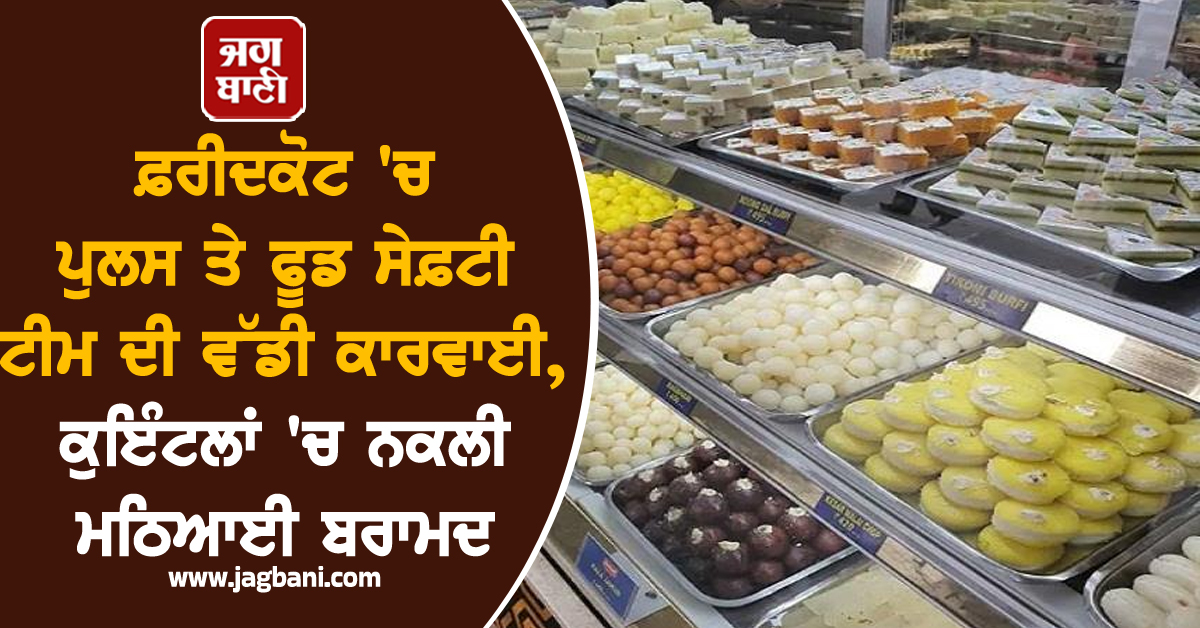 ਫ਼ਰੀਦਕੋਟ ''ਚ ਪੁਲਸ ਤੇ ਫੂਡ ਸੇਫ਼ਟੀ ਟੀਮ ਦੀ ਵੱਡੀ ਕਾਰਵਾਈ, ਕੁਇੰਟਲਾਂ ''ਚ ਨਕਲੀ ਮਠਿਆਈ ਬਰਾਮਦ
